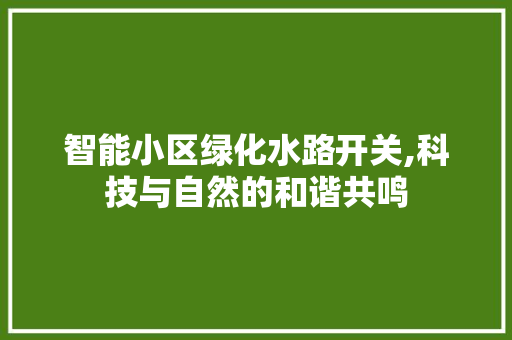 智能小区绿化水路开关,科技与自然的和谐共鸣