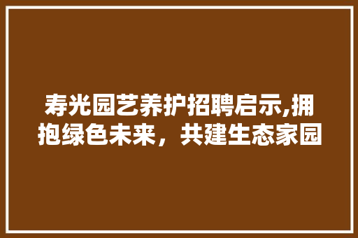 寿光园艺养护招聘启示,拥抱绿色未来，共建生态家园