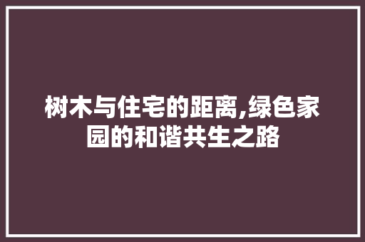 树木与住宅的距离,绿色家园的和谐共生之路