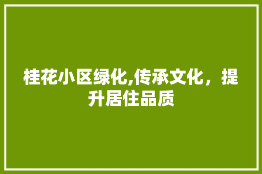 桂花小区绿化,传承文化，提升居住品质