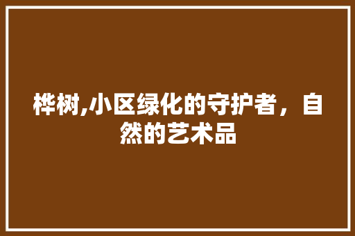 桦树,小区绿化的守护者，自然的艺术品